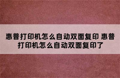 惠普打印机怎么自动双面复印 惠普打印机怎么自动双面复印了